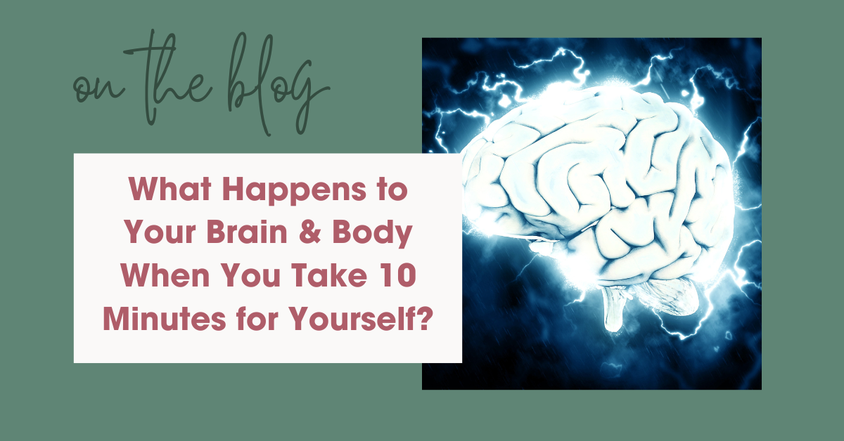 What Happens to Your Brain & Body When You Take 10 Minutes for Yourself?